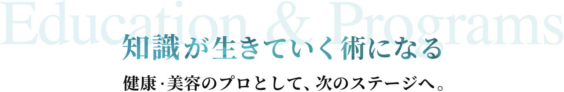 知識が生きていく術になる。健康・美容のプロとして、次のステージへ。